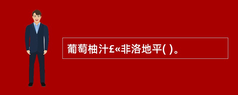 葡萄柚汁£«非洛地平( )。