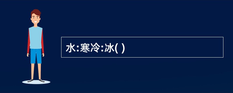 水:寒冷:冰( )