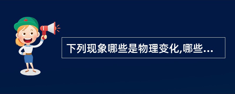 下列现象哪些是物理变化,哪些是化学变化?并简要说明判断的理由。(1)铁生锈(2)