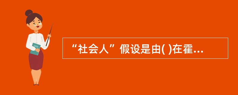 “社会人”假设是由( )在霍桑试验的基础上提出的。