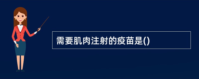 需要肌肉注射的疫苗是()