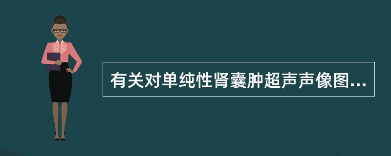 有关对单纯性肾囊肿超声声像图表现的描述,下列选项错送的是