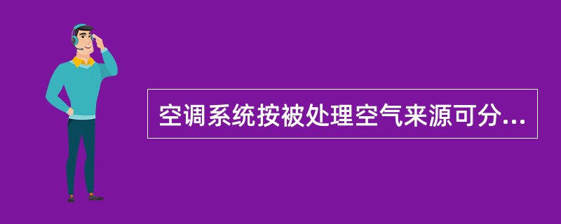 空调系统按被处理空气来源可分为()。①封闭式空调系统;②直流式空调系统;③混合式