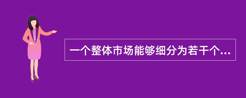 一个整体市场能够细分为若干个子市场,主要是由于顾客需求存在着差异性。( ) -