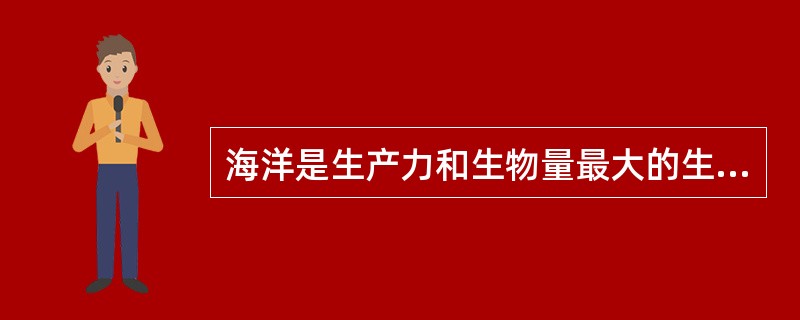 海洋是生产力和生物量最大的生态系统类型。( )