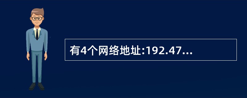 有4个网络地址:192.47.16.254、192.47.17.01、192.4 有4个网络地址:192.47.16.254、192.47.17.01、192.4