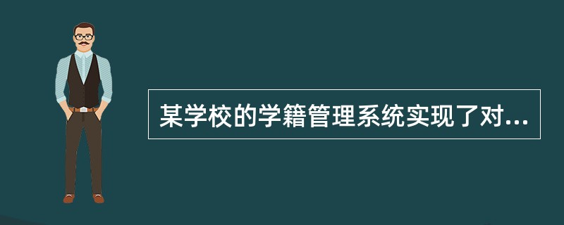 某学校的学籍管理系统实现了对学生学籍信息的管理,其中学生表结构为:学生表(学号,