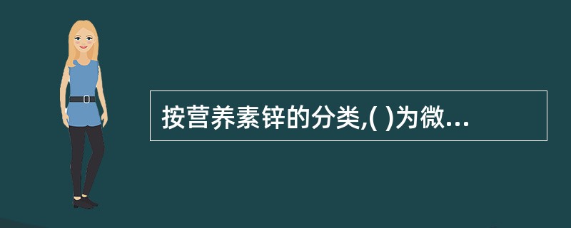 按营养素锌的分类,( )为微量营养素。