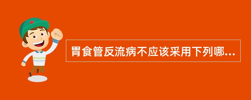 胃食管反流病不应该采用下列哪一种治疗