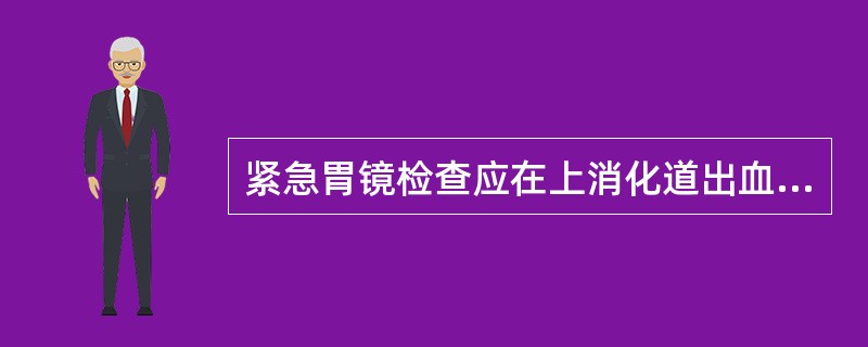 紧急胃镜检查应在上消化道出血后( )。