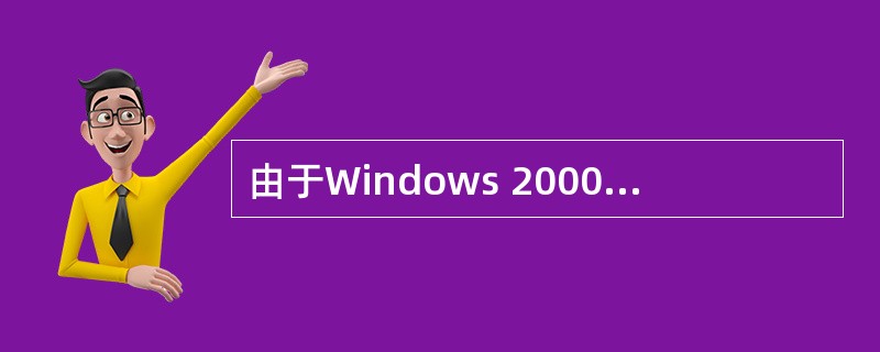 由于Windows 2000 Server采用了活动目录服务,因此Windows
