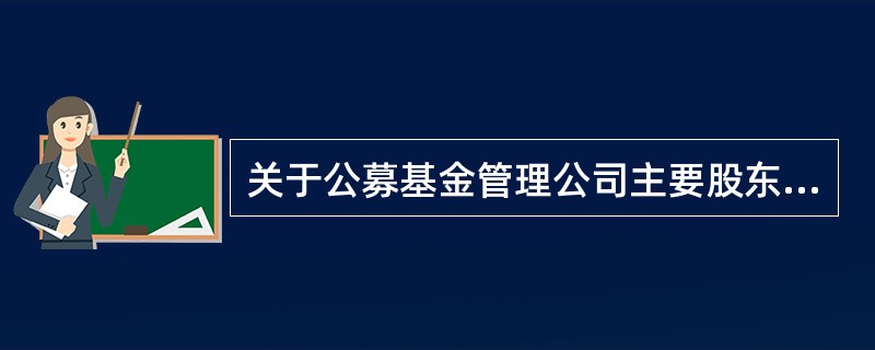 关于公募基金管理公司主要股东的条件,以下描述错误的是( )。A、在境内外资产管理