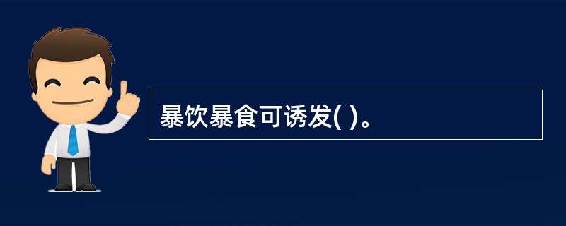 暴饮暴食可诱发( )。