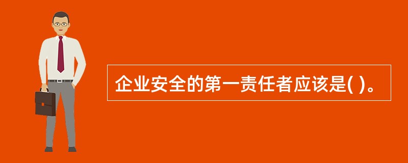 企业安全的第一责任者应该是( )。