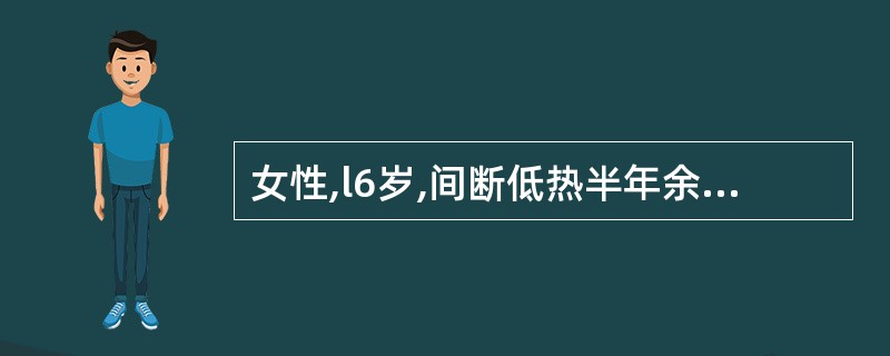 女性,l6岁,间断低热半年余,近2周发现左颈部淋巴结肿大约鸽蛋大小,质韧,有轻压