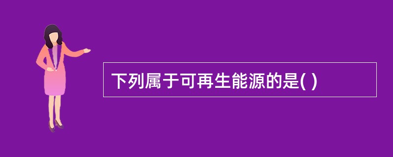 下列属于可再生能源的是( )