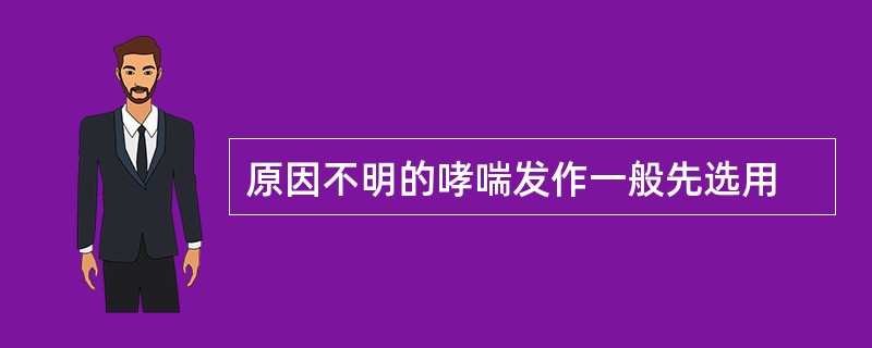 原因不明的哮喘发作一般先选用