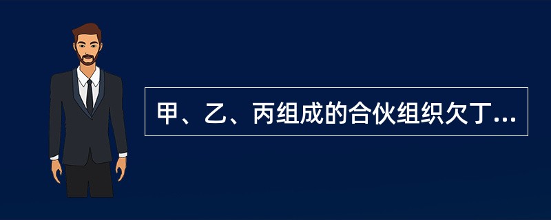 甲、乙、丙组成的合伙组织欠丁20万元债务,则下列选项表述不正确的是()。