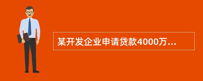 某开发企业申请贷款4000万元,该企业的信用等级为AAA级,以商品房作抵押,期限