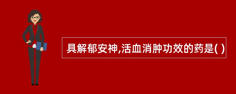 具解郁安神,活血消肿功效的药是( )