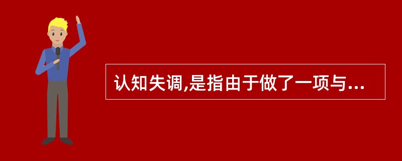 认知失调,是指由于做了一项与态度不一致的行为而引发的不舒服的感觉。下列属于认知失