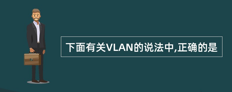 下面有关VLAN的说法中,正确的是