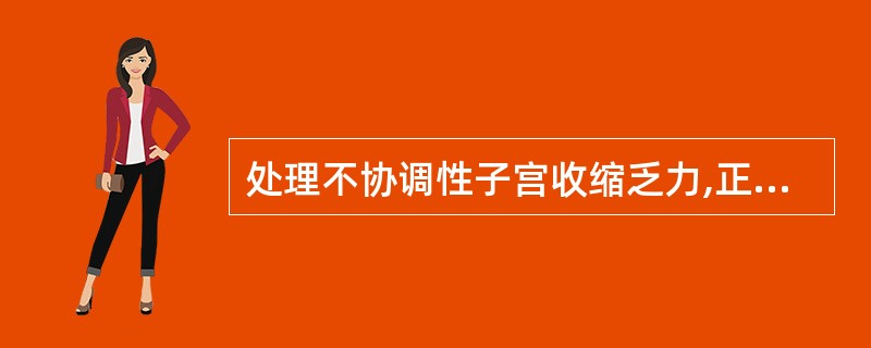 处理不协调性子宫收缩乏力,正确的是