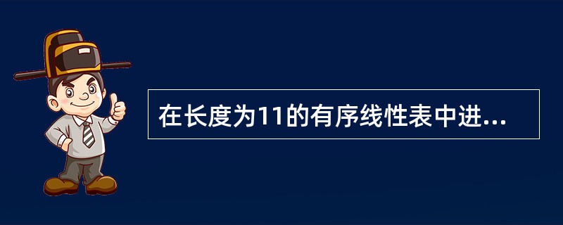 在长度为11的有序线性表中进行二分查找,最坏的情况下,需要的比较次数为____。