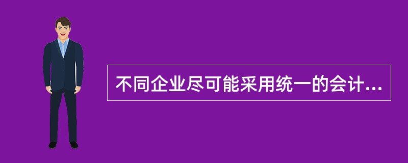 不同企业尽可能采用统一的会计处理方法是( )原则的要求。