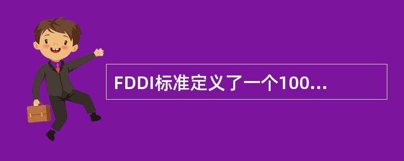 FDDI标准定义了一个100 Mbps光纤环型局域网的介质访问控制MAC与物理层