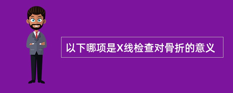 以下哪项是X线检查对骨折的意义