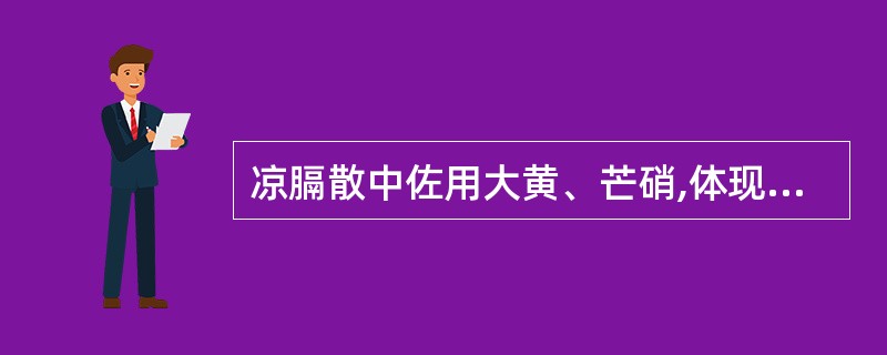 凉膈散中佐用大黄、芒硝,体现的治法( )。