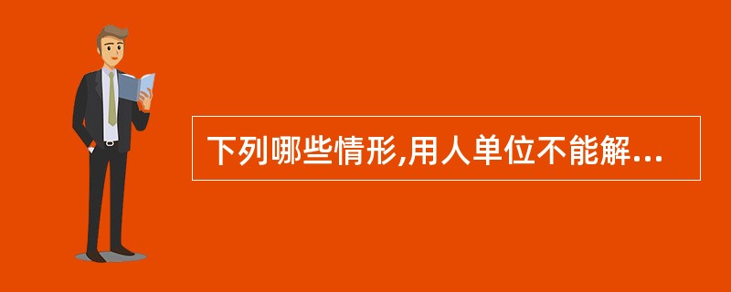 下列哪些情形,用人单位不能解除劳动合同()