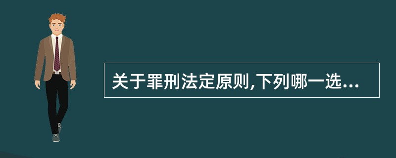 关于罪刑法定原则,下列哪一选项是正确的? 关于罪刑法定原则,下列哪一选项是正确的?