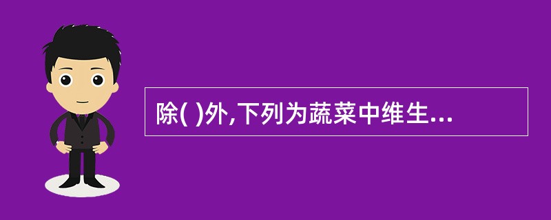 除( )外,下列为蔬菜中维生素C含量的一般规律。