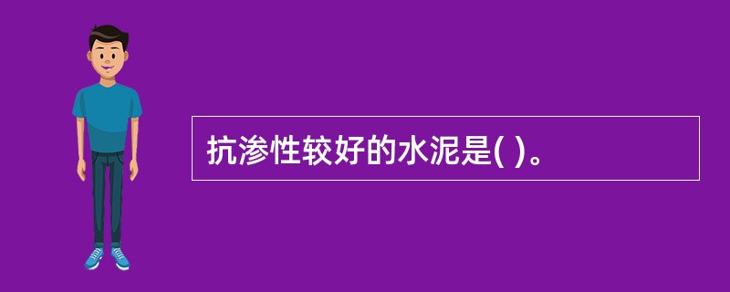 抗渗性较好的水泥是( )。