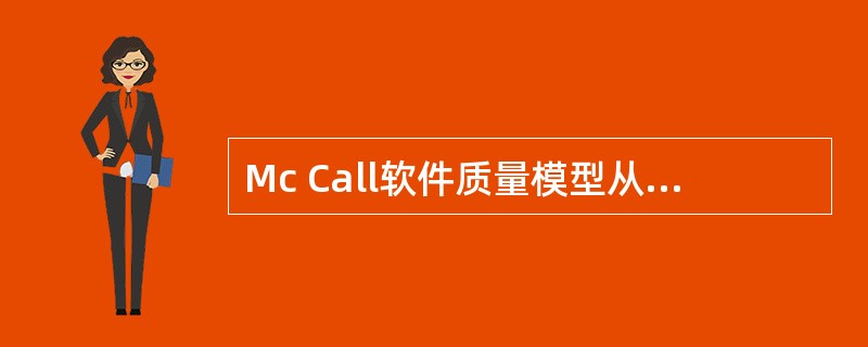 Mc Call软件质量模型从软件产品的运行、修正、转移等三个方面确定了11个质量