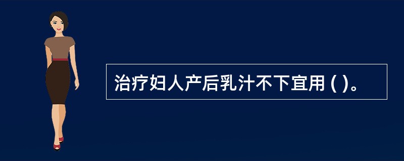 治疗妇人产后乳汁不下宜用 ( )。