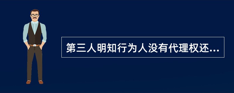 第三人明知行为人没有代理权还与之实施民事行为,给他人造成损害的由( )。