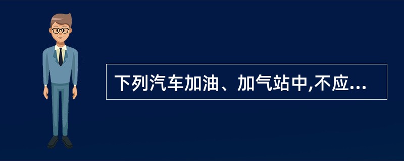 下列汽车加油、加气站中,不应在城市中心建设的有()。