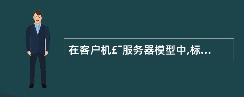 在客户机£¯服务器模型中,标识一台主机中的待定服务通常使用