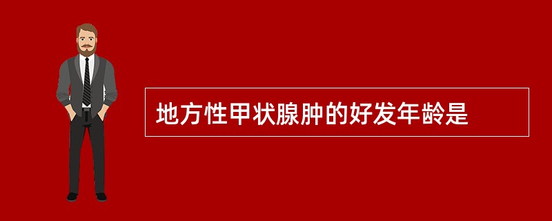 地方性甲状腺肿的好发年龄是