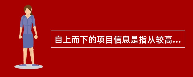 自上而下的项目信息是指从较高层次流向较低层次的项目信息,这些信息不包括()。