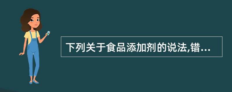 下列关于食品添加剂的说法,错误的是