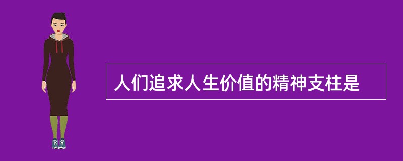 人们追求人生价值的精神支柱是