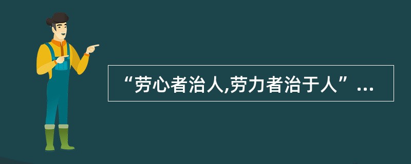 “劳心者治人,劳力者治于人”.的中国传统儒家思想把()相隔离.