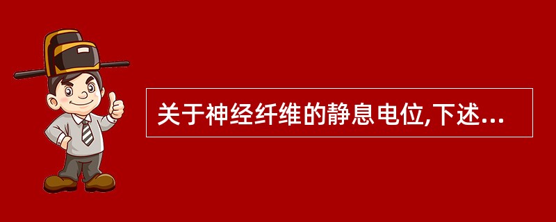 关于神经纤维的静息电位,下述哪项是错误的?