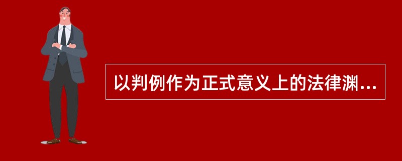 以判例作为正式意义上的法律渊源的有( )。