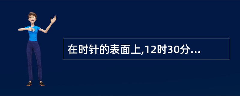 在时针的表面上,12时30分的时针与分针的夹角是多少度?( )