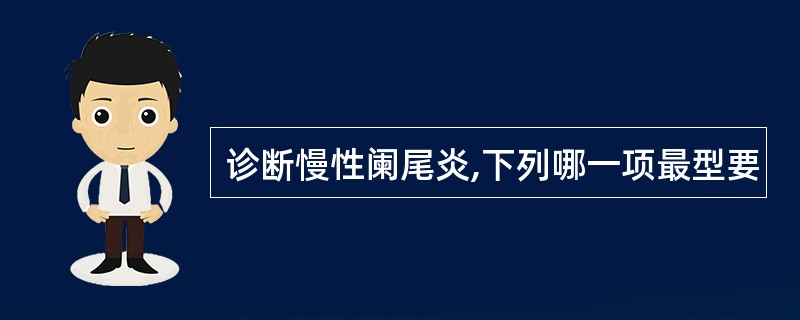 诊断慢性阑尾炎,下列哪一项最型要
